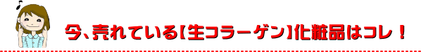 今、売れている生コラーゲン化粧品はコレ！